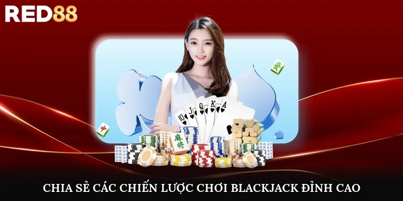 Chia sẻ các chiến lược chơi blackjack đỉnh cao