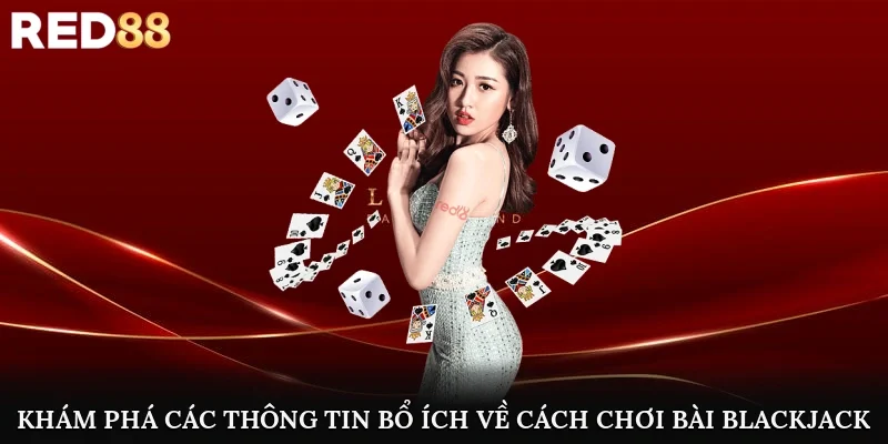 Khám phá các thông tin bổ ích về cách chơi bài blackjack