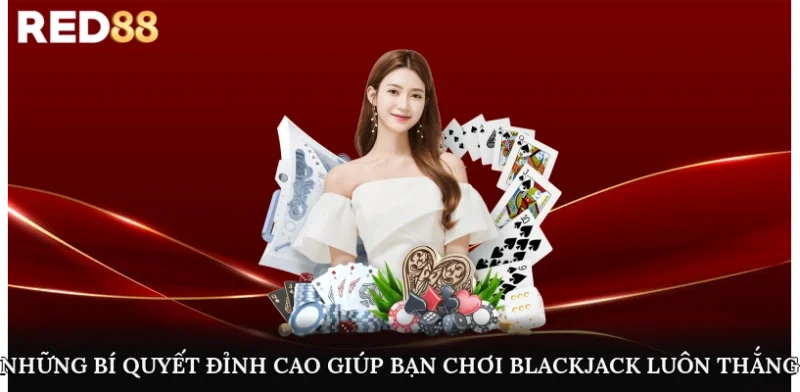 Những bí quyết đỉnh cao giúp bạn chơi blackjack luôn thắng