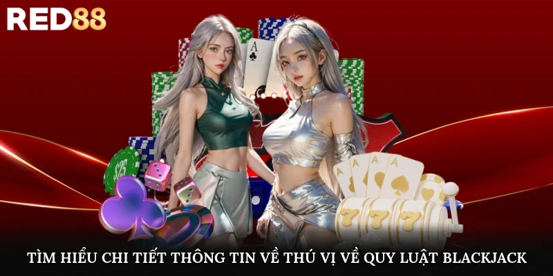 Tìm hiểu chi tiết thông tin về thú vị về quy luật blackjack