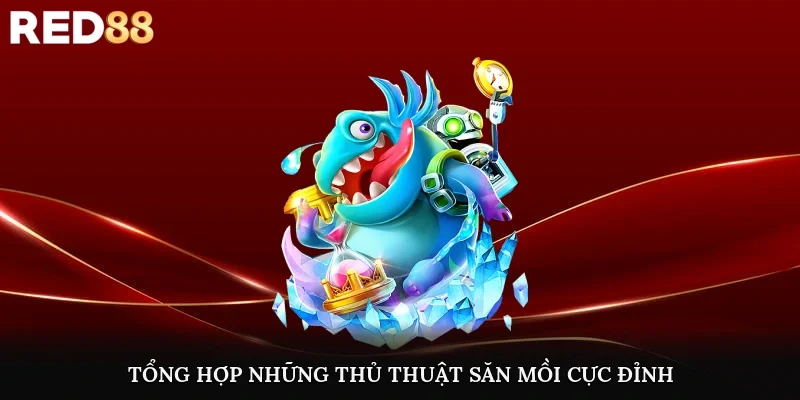 Tổng hợp những thủ thuật săn mồi cực đỉnh cho newbie