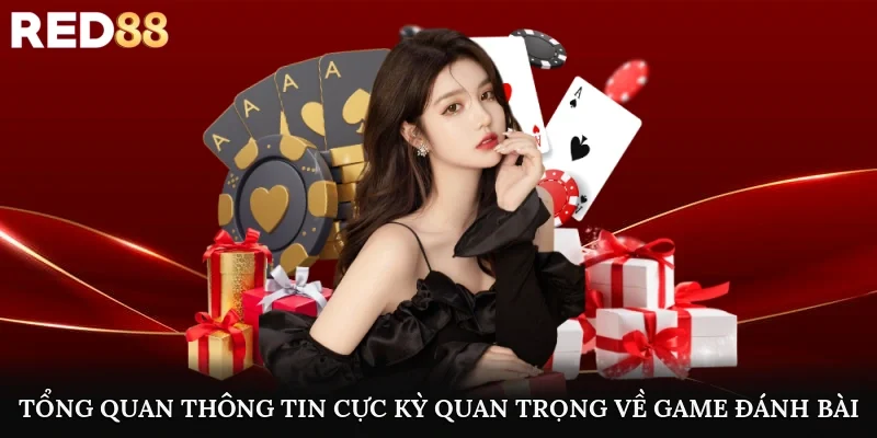 Tổng quan thông tin cực kỳ quan trọng về game đánh bài