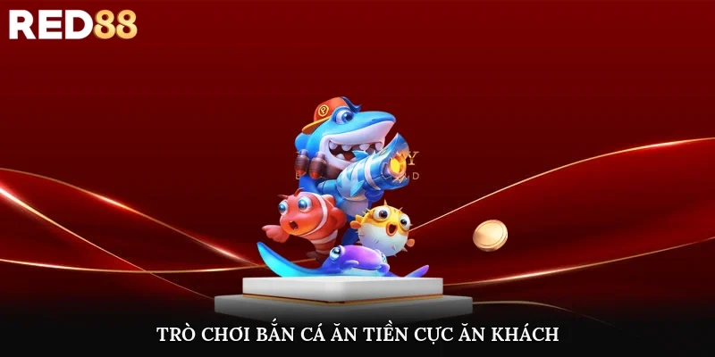 Trò chơi bắn cá ăn tiền cực ăn khách